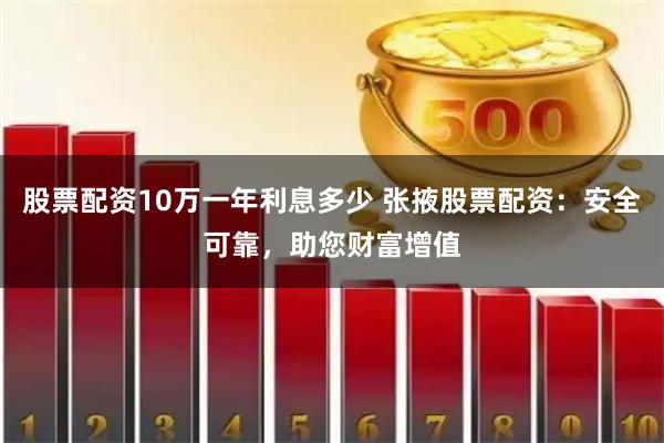 股票配资10万一年利息多少 张掖股票配资：安全可靠，助您财富增值