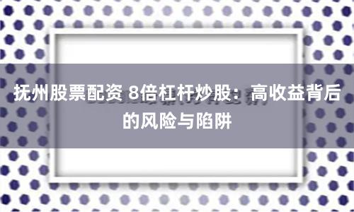 抚州股票配资 8倍杠杆炒股：高收益背后的风险与陷阱