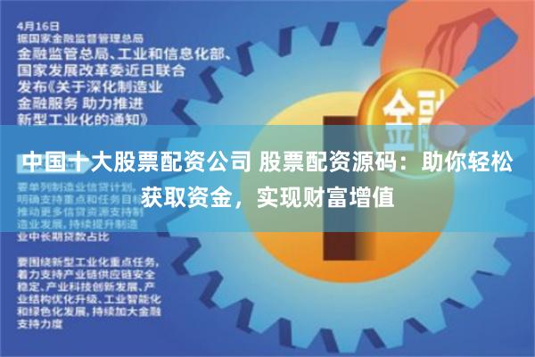 中国十大股票配资公司 股票配资源码：助你轻松获取资金，实现财富增值