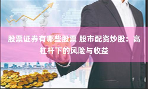 股票证券有哪些股票 股市配资炒股：高杠杆下的风险与收益
