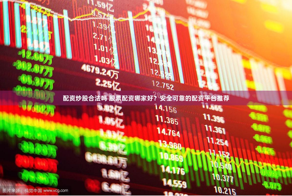 配资炒股合法吗 股票配资哪家好？安全可靠的配资平台推荐