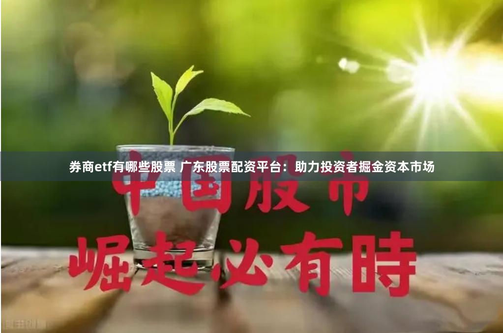 券商etf有哪些股票 广东股票配资平台：助力投资者掘金资本市场