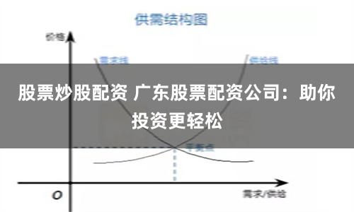 股票炒股配资 广东股票配资公司：助你投资更轻松