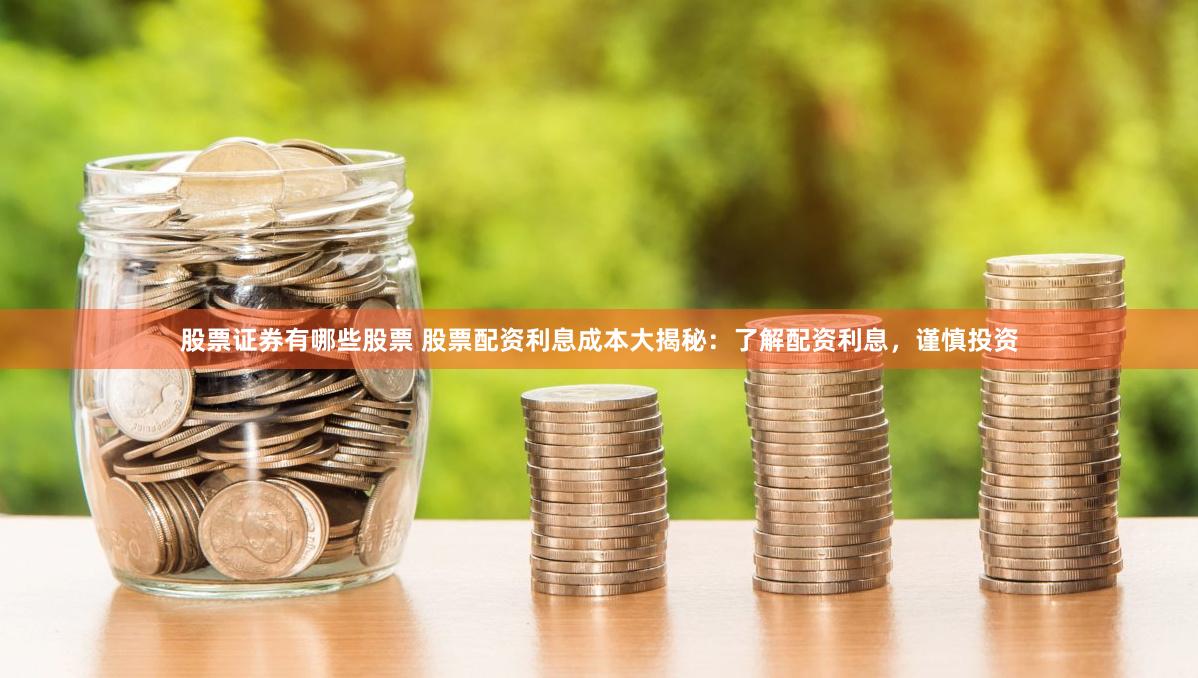 股票证券有哪些股票 股票配资利息成本大揭秘：了解配资利息，谨慎投资