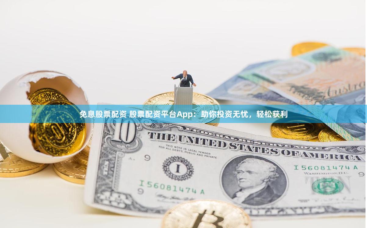 免息股票配资 股票配资平台App：助你投资无忧，轻松获利