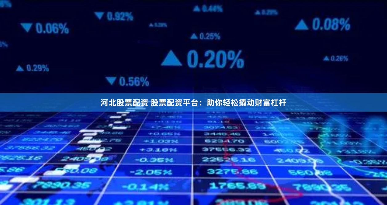 河北股票配资 股票配资平台：助你轻松撬动财富杠杆