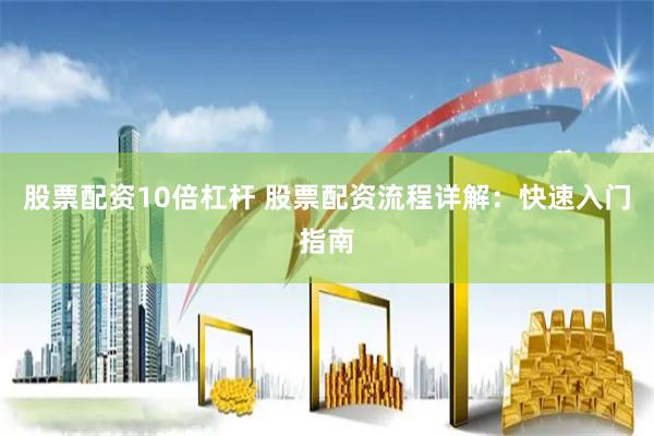 股票配资10倍杠杆 股票配资流程详解：快速入门指南