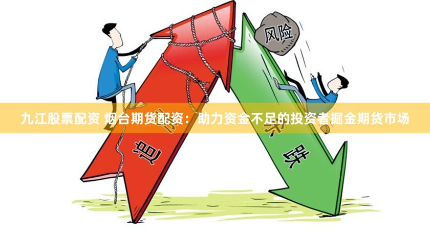 九江股票配资 烟台期货配资：助力资金不足的投资者掘金期货市场