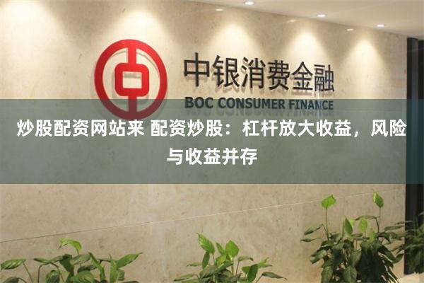 炒股配资网站来 配资炒股：杠杆放大收益，风险与收益并存
