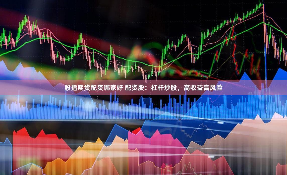 股指期货配资哪家好 配资股：杠杆炒股，高收益高风险
