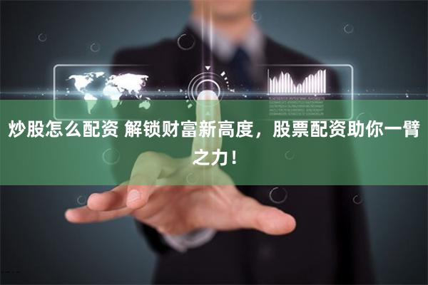 炒股怎么配资 解锁财富新高度，股票配资助你一臂之力！