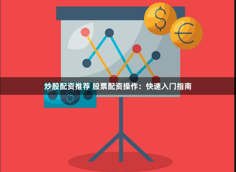 炒股配资推荐 股票配资操作：快速入门指南