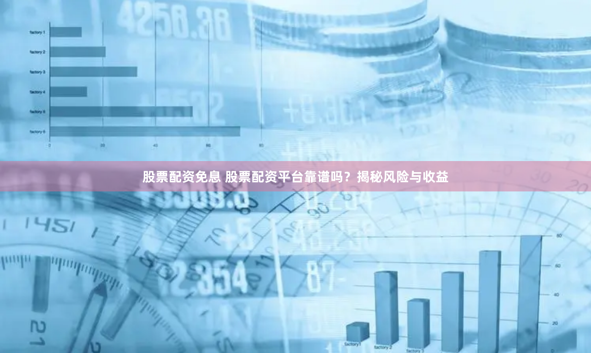 股票配资免息 股票配资平台靠谱吗？揭秘风险与收益