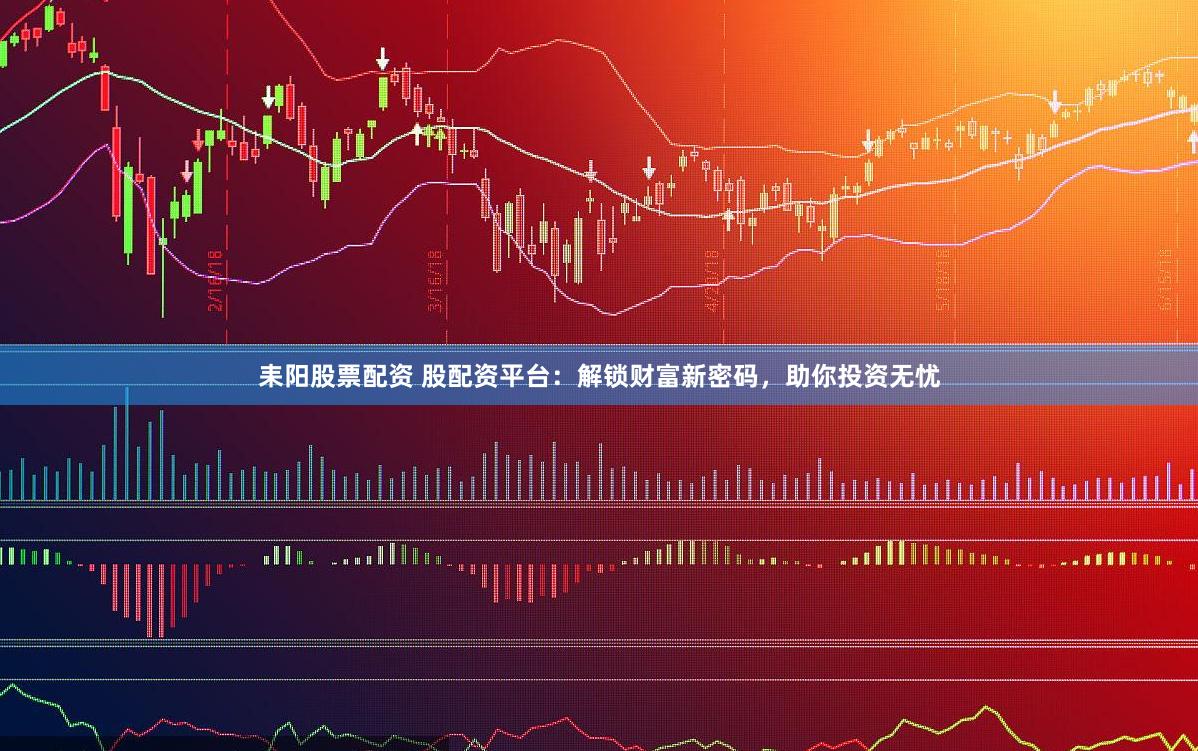 耒阳股票配资 股配资平台：解锁财富新密码，助你投资无忧