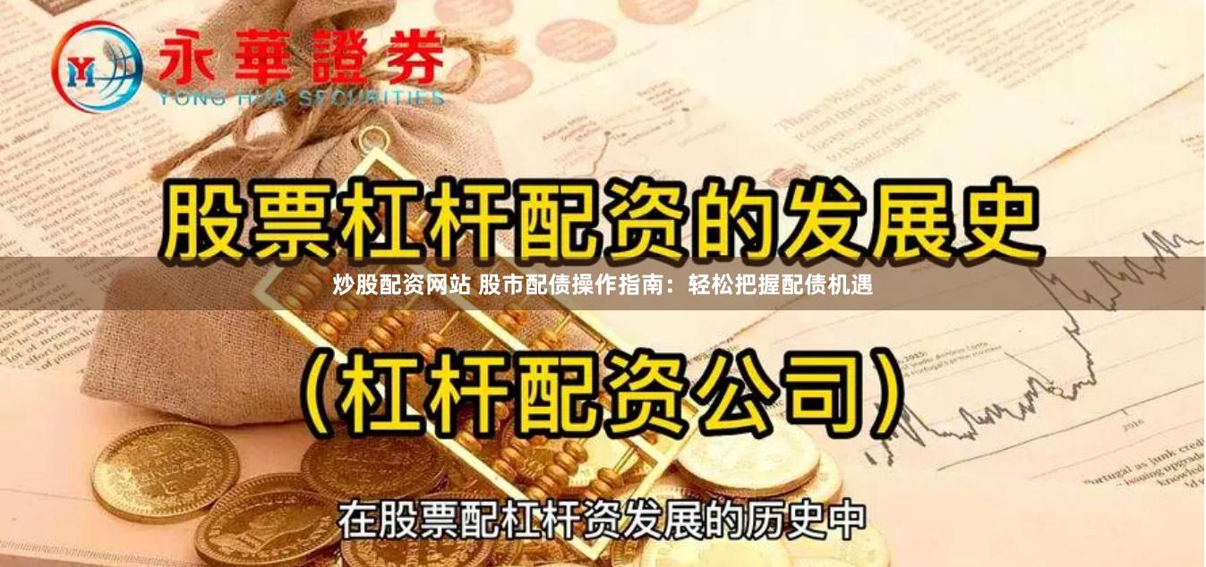 炒股配资网站 股市配债操作指南：轻松把握配债机遇