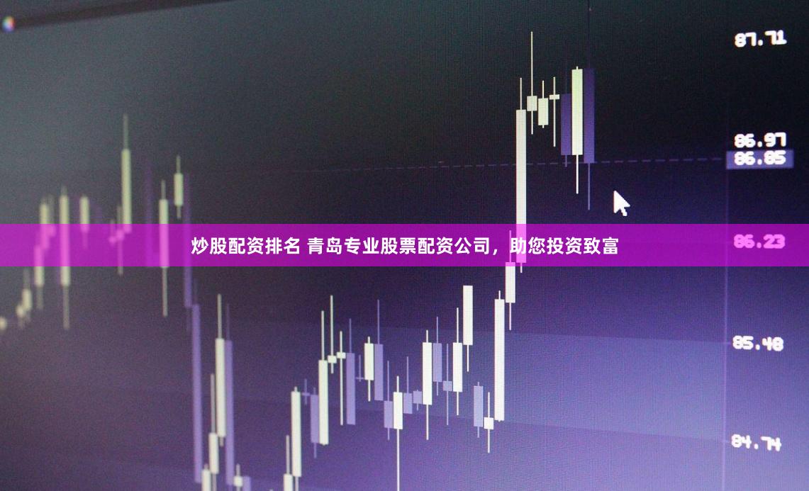 炒股配资排名 青岛专业股票配资公司，助您投资致富