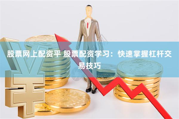 股票网上配资平 股票配资学习:快速掌握杠杆交易技巧