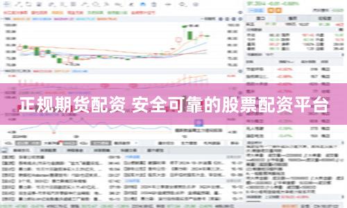 正规期货配资 安全可靠的股票配资平台