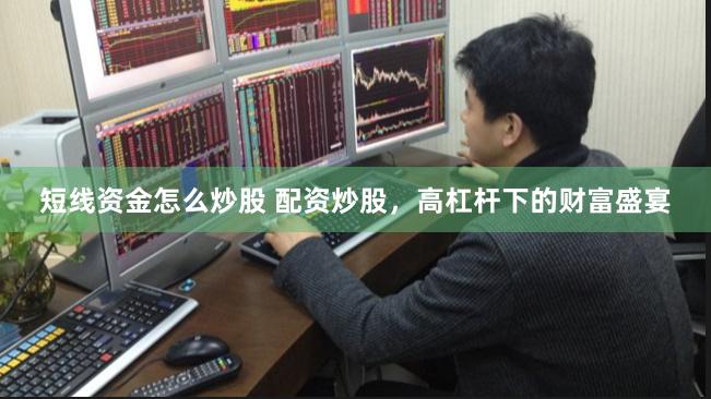 短线资金怎么炒股 配资炒股，高杠杆下的财富盛宴