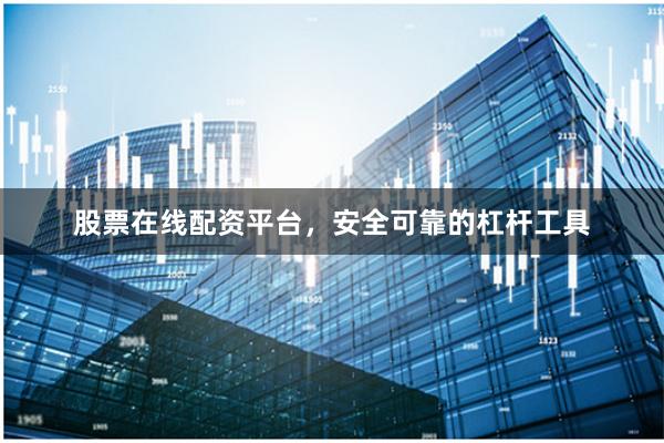 股票在线配资平台，安全可靠的杠杆工具
