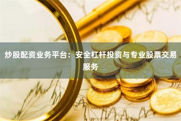 炒股配资业务平台：安全杠杆投资与专业股票交易服务