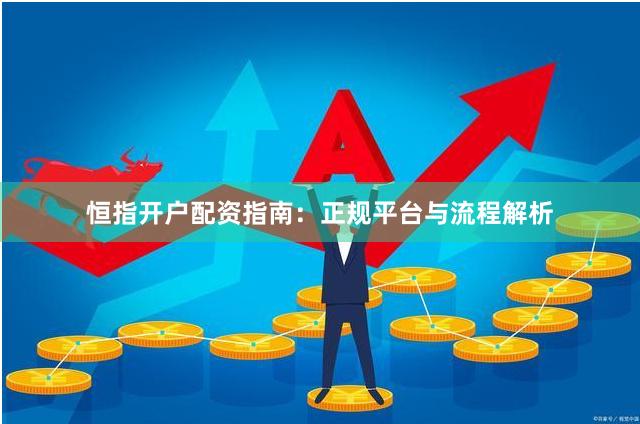恒指开户配资指南:正规平台与流程解析