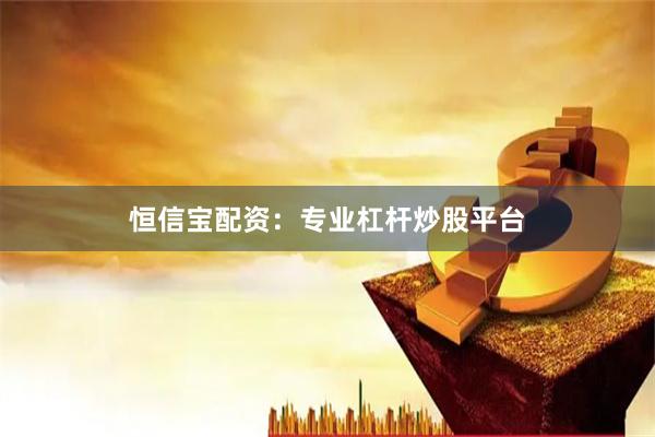 恒信宝配资:专业杠杆炒股平台