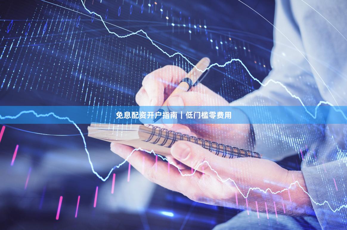 免息配资开户指南｜低门槛零费用