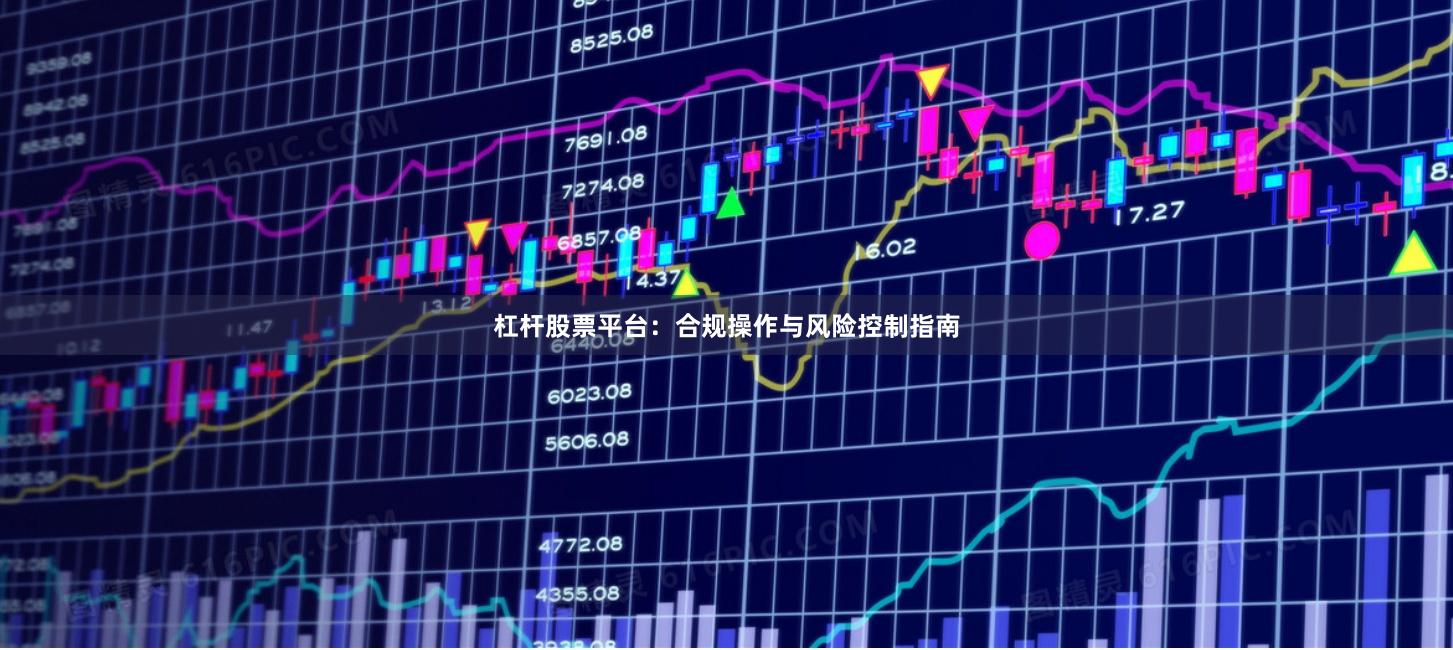 杠杆股票平台：合规操作与风险控制指南