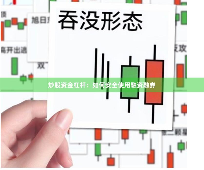 炒股资金杠杆：如何安全使用融资融券