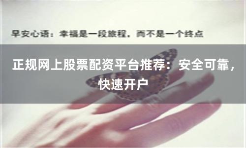 正规网上股票配资平台推荐：安全可靠，快速开户