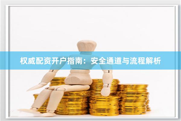 权威配资开户指南：安全通道与流程解析