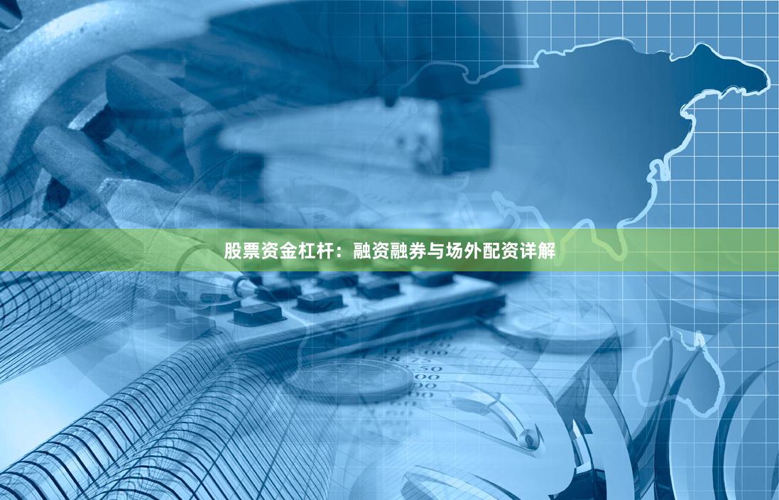 股票资金杠杆：融资融券与场外配资详解