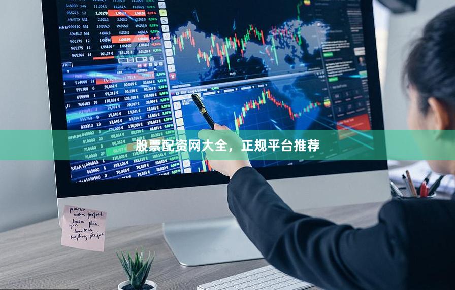 股票配资网大全，正规平台推荐