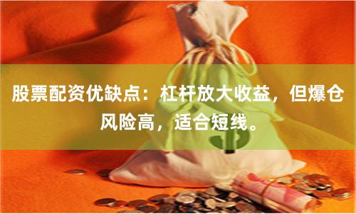 股票配资优缺点:杠杆放大收益,但爆仓风险高,适合短线。