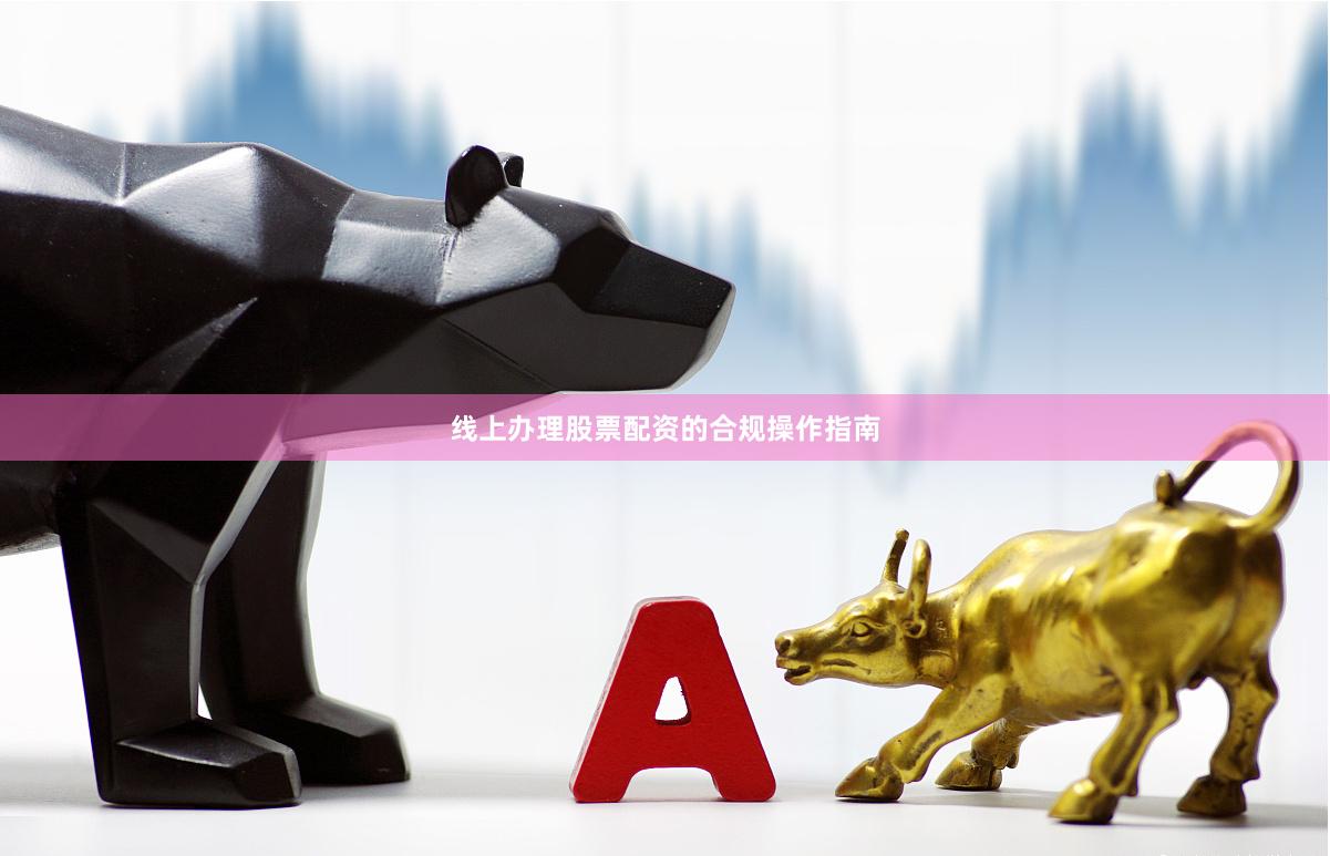 线上办理股票配资的合规操作指南
