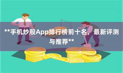 **手机炒股App排行榜前十名，最新评测与推荐**