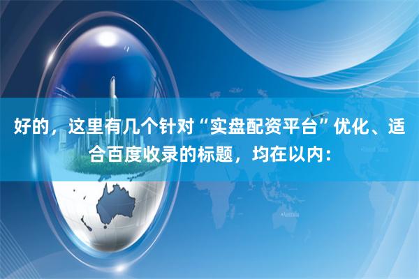 好的，这里有几个针对“实盘配资平台”优化、适合百度收录的标题，均在以内：