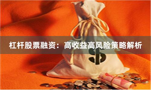杠杆股票融资：高收益高风险策略解析