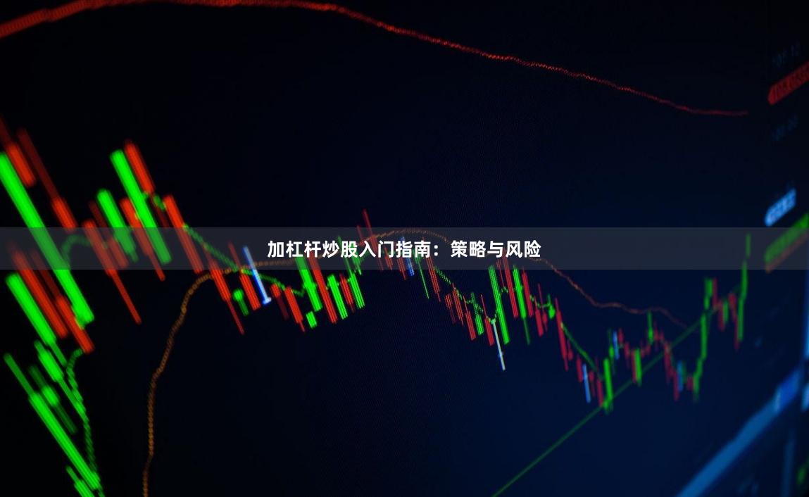 加杠杆炒股入门指南：策略与风险