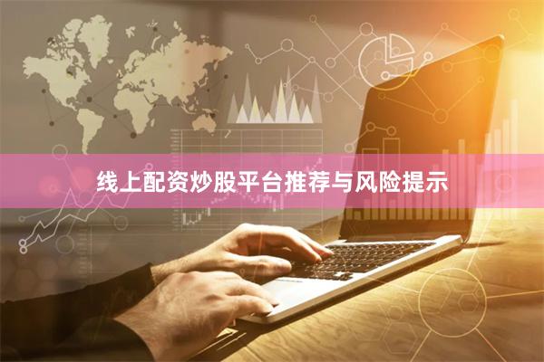 线上配资炒股平台推荐与风险提示
