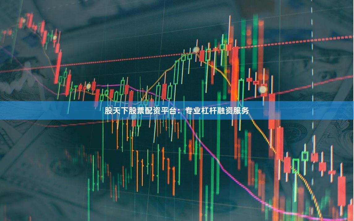 股天下股票配资平台：专业杠杆融资服务