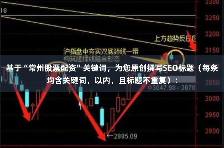 基于“常州股票配资”关键词，为您原创撰写SEO标题（每条均含关键词，以内，且标题不重复）：